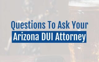 Questions To Ask Your Arizona DUI Attorney