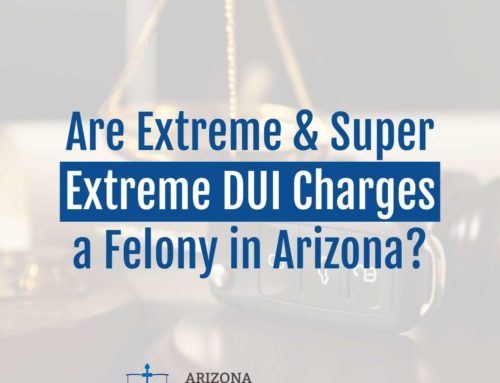 Are Extreme & Super Extreme DUI Charges a Felony in Arizona